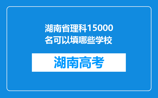 湖南省理科15000名可以填哪些学校