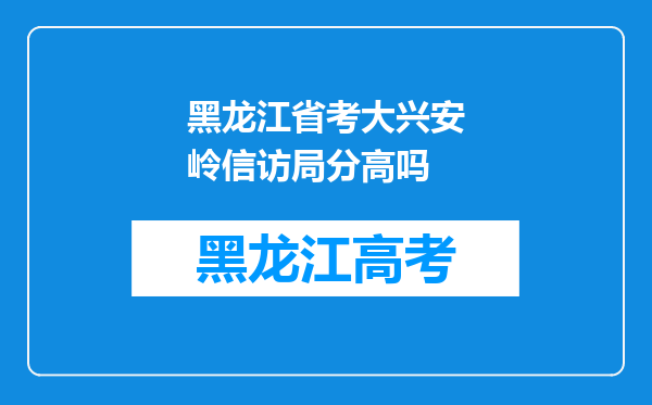 黑龙江省考大兴安岭信访局分高吗