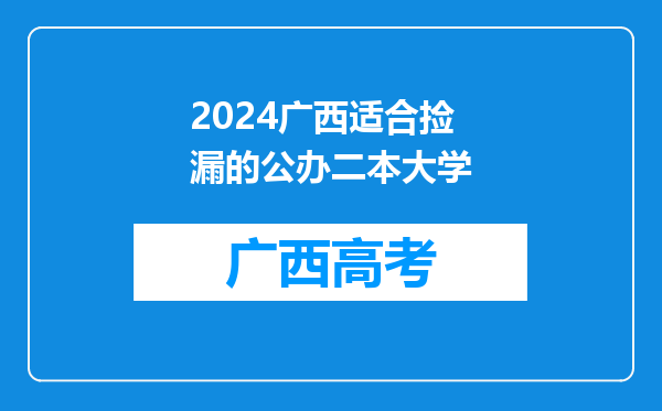 2024广西适合捡漏的公办二本大学