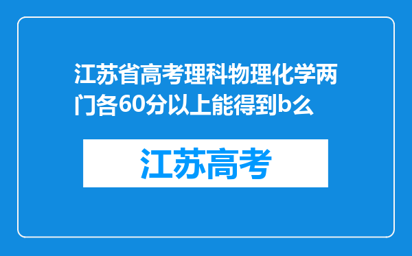 江苏省高考理科物理化学两门各60分以上能得到b么