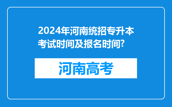 2024年河南统招专升本考试时间及报名时间?