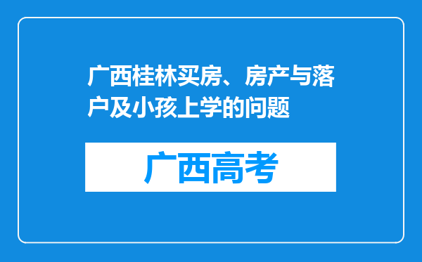 广西桂林买房、房产与落户及小孩上学的问题