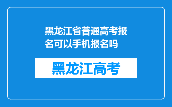 黑龙江省普通高考报名可以手机报名吗