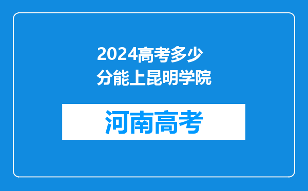 2024高考多少分能上昆明学院