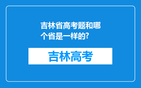 吉林省高考题和哪个省是一样的?