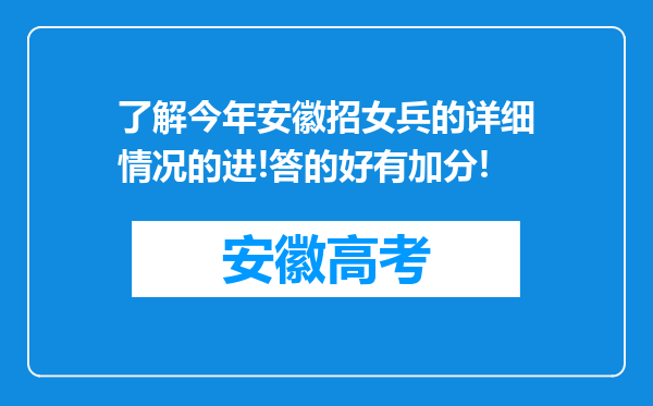 了解今年安徽招女兵的详细情况的进!答的好有加分!