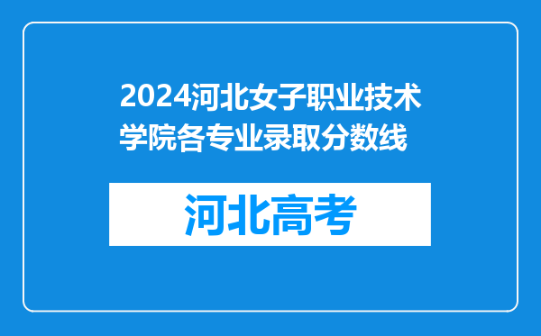 2024河北女子职业技术学院各专业录取分数线