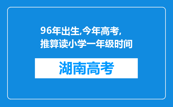 96年出生,今年高考,推算读小学一年级时间