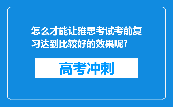 怎么才能让雅思考试考前复习达到比较好的效果呢?