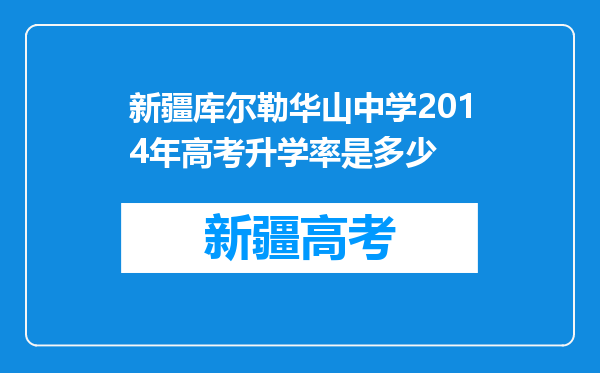 新疆库尔勒华山中学2014年高考升学率是多少