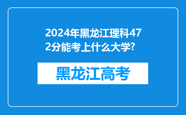 2024年黑龙江理科472分能考上什么大学?