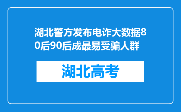 湖北警方发布电诈大数据80后90后成最易受骗人群