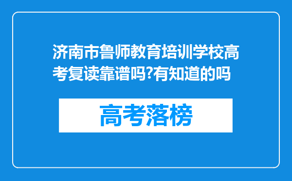 济南市鲁师教育培训学校高考复读靠谱吗?有知道的吗