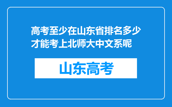 高考至少在山东省排名多少才能考上北师大中文系呢