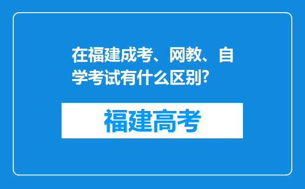 在福建成考、网教、自学考试有什么区别?