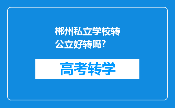 郴州私立学校转公立好转吗?