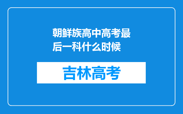 朝鲜族高中高考最后一科什么时候