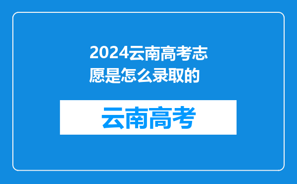 2024云南高考志愿是怎么录取的