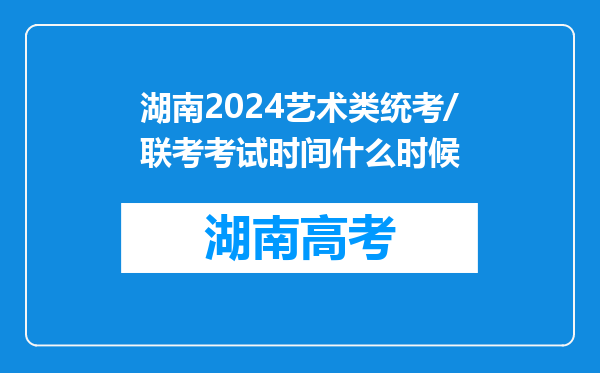 湖南2024艺术类统考/联考考试时间什么时候