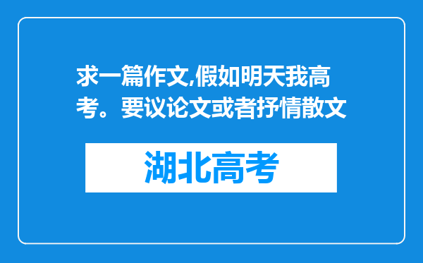 求一篇作文,假如明天我高考。要议论文或者抒情散文