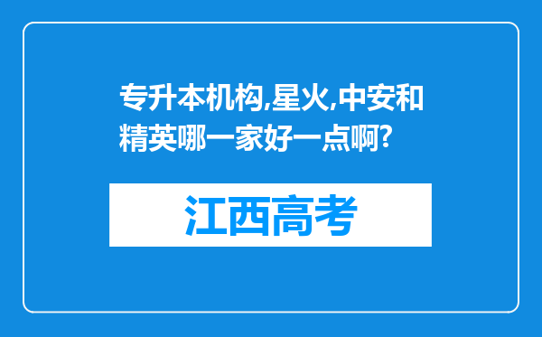 专升本机构,星火,中安和精英哪一家好一点啊?