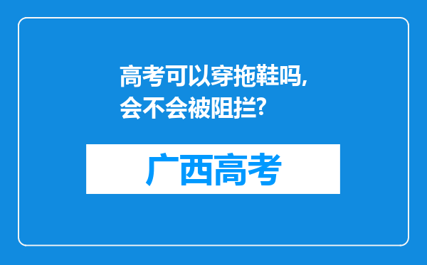 高考可以穿拖鞋吗,会不会被阻拦?