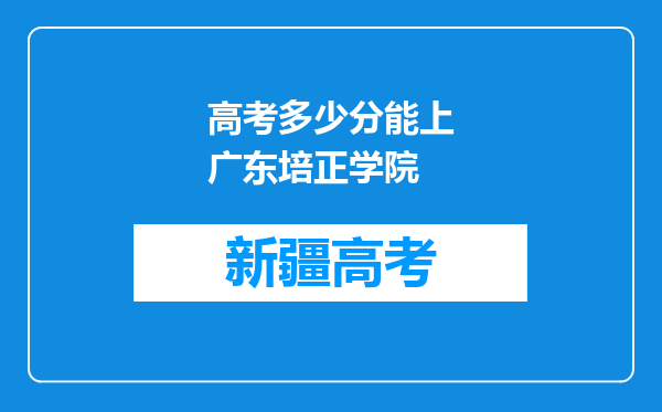 高考多少分能上广东培正学院