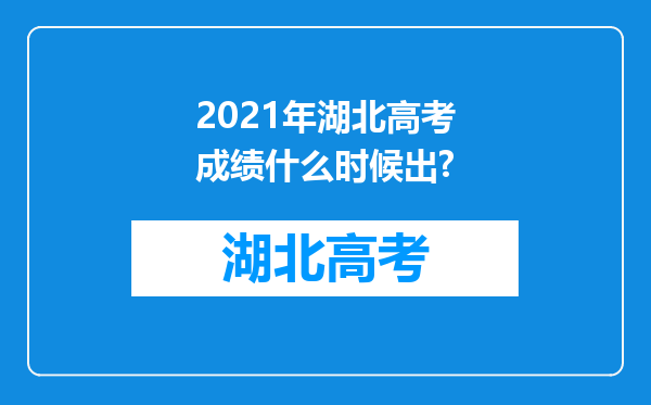 2021年湖北高考成绩什么时候出?