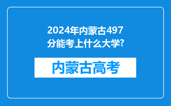 2024年内蒙古497分能考上什么大学?