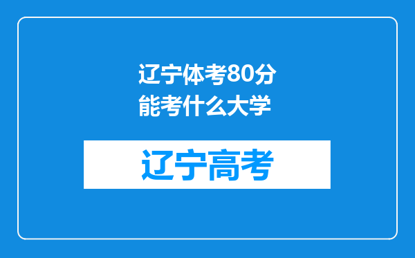 辽宁体考80分能考什么大学