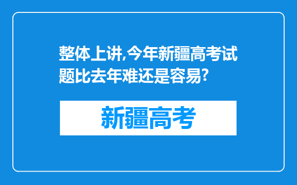 整体上讲,今年新疆高考试题比去年难还是容易?