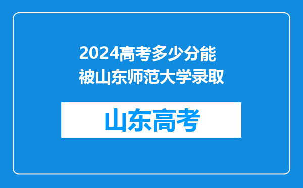 2024高考多少分能被山东师范大学录取