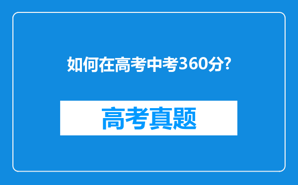 如何在高考中考360分?