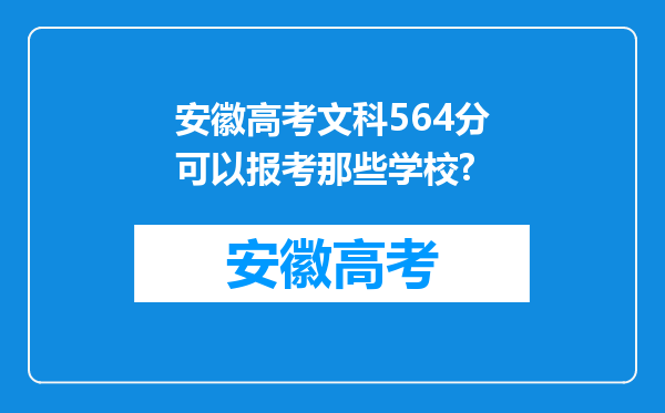 安徽高考文科564分可以报考那些学校?