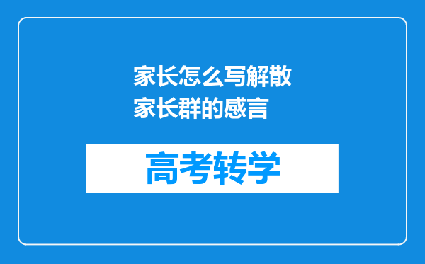 家长怎么写解散家长群的感言