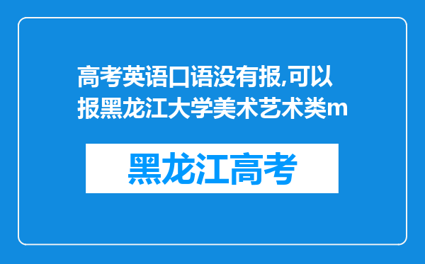 高考英语口语没有报,可以报黑龙江大学美术艺术类m