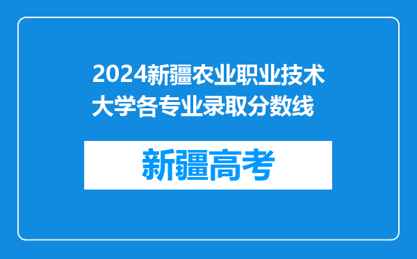 2024新疆农业职业技术大学各专业录取分数线