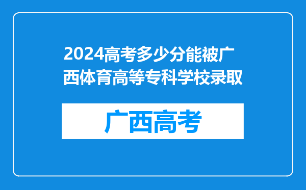 2024高考多少分能被广西体育高等专科学校录取