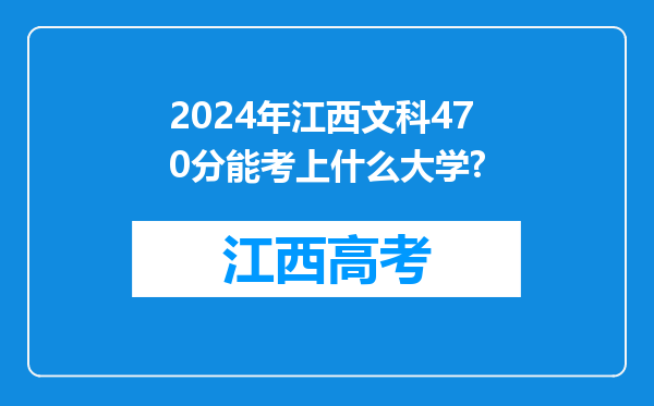 2024年江西文科470分能考上什么大学?