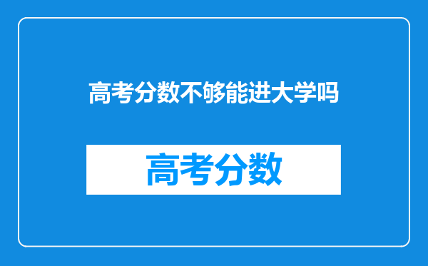 高考分数不够能进大学吗