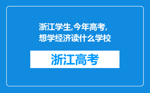 浙江学生,今年高考,想学经济读什么学校