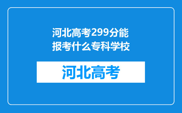 河北高考299分能报考什么专科学校