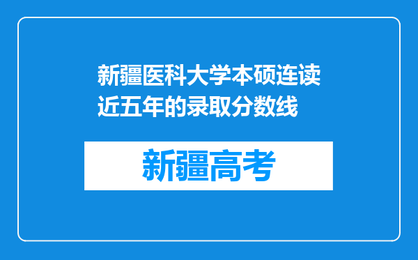 新疆医科大学本硕连读近五年的录取分数线