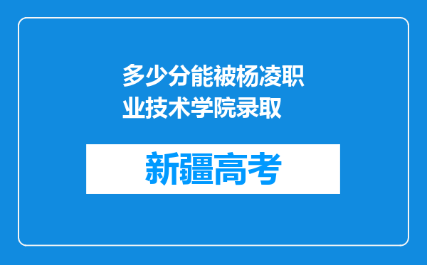 多少分能被杨凌职业技术学院录取