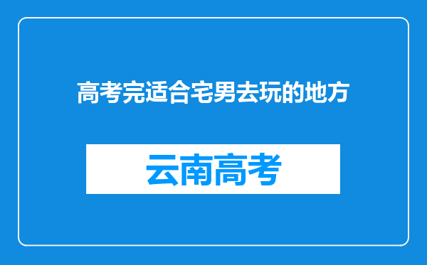 高考完适合宅男去玩的地方