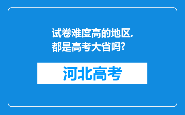 试卷难度高的地区,都是高考大省吗?