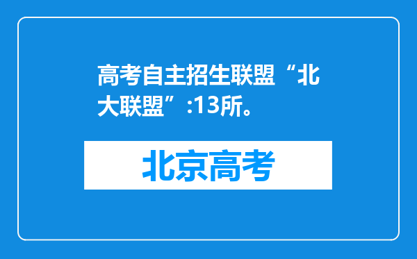 高考自主招生联盟“北大联盟”:13所。