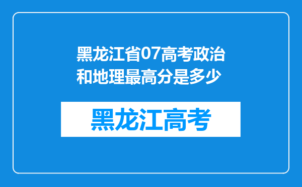 黑龙江省07高考政治和地理最高分是多少