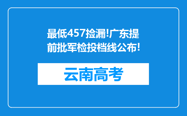 最低457捡漏!广东提前批军检投档线公布!