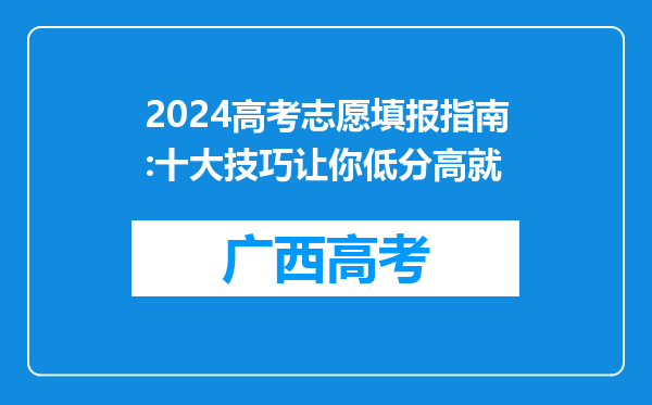 2024高考志愿填报指南:十大技巧让你低分高就